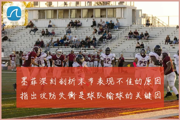 墨菲深刻剖析末节表现不佳的原因指出攻防失衡是球队输球的关键因素