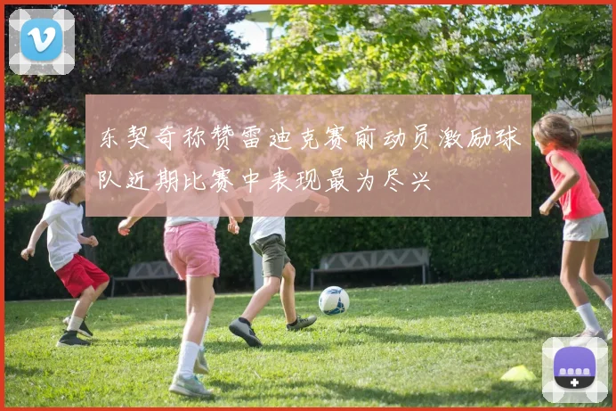 东契奇称赞雷迪克赛前动员激励球队近期比赛中表现最为尽兴