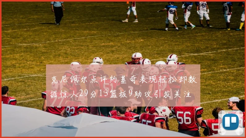 克尼佩尔点评约基奇表现轻松却数据惊人29分13篮板9助攻引发关注