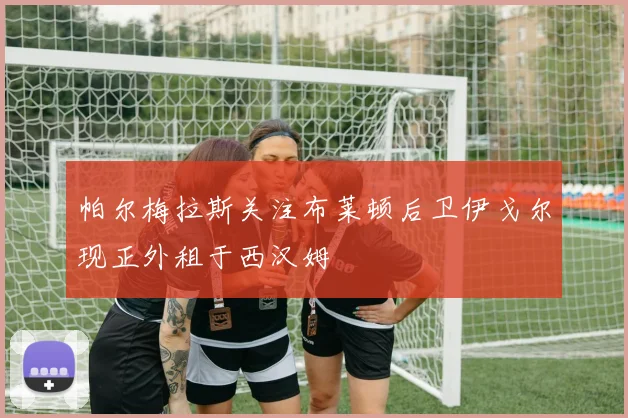 帕尔梅拉斯关注布莱顿后卫伊戈尔现正外租于西汉姆